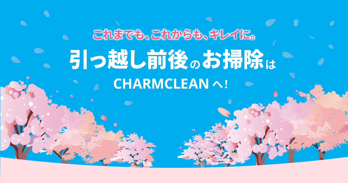 これまでも、これからも、キレイに。引っ越し前後のお掃除はCHARMCLEANへ